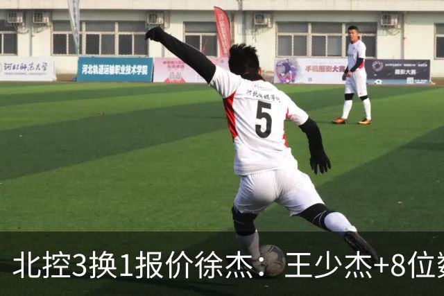北控3换1报价徐杰：王少杰+8位数培养费+潜力新秀，承诺多年D类顶薪续约