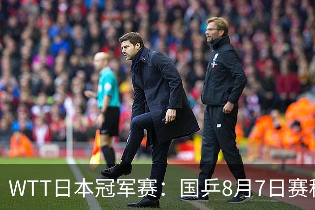 WTT日本冠军赛：国乒8月7日赛程公布，即将对决张本智和&张禹珍